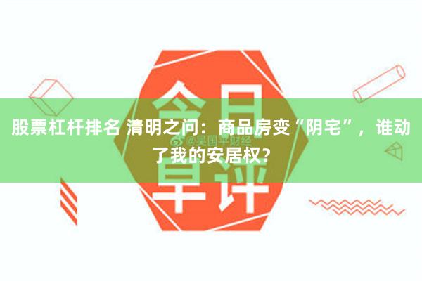 股票杠杆排名 清明之问：商品房变“阴宅”，谁动了我的安居权？