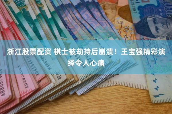 浙江股票配资 棋士被劫持后崩溃！王宝强精彩演绎令人心痛