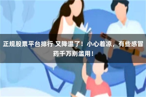 正规股票平台排行 又降温了！小心着凉，有些感冒药千万别滥用！