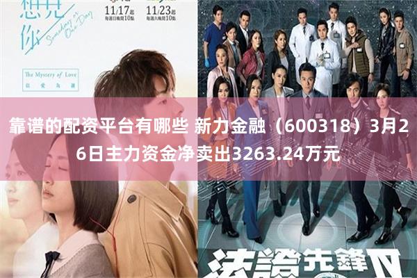 靠谱的配资平台有哪些 新力金融（600318）3月26日主力资金净卖出3263.24万元