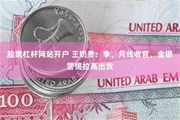 股票杠杆网站开户 王奶贵：季、月线收官，金银警惕拉高出货