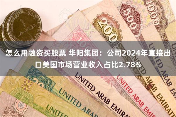 怎么用融资买股票 华阳集团：公司2024年直接出口美国市场营业收入占比2.78%