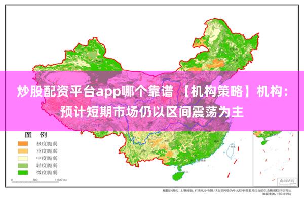 炒股配资平台app哪个靠谱 【机构策略】机构：预计短期市场仍以区间震荡为主