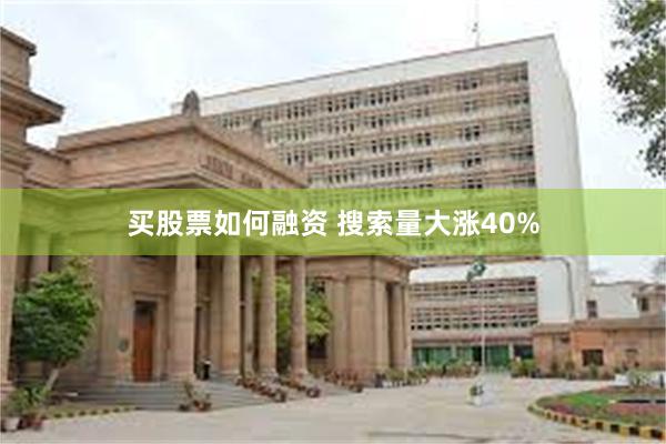 买股票如何融资 搜索量大涨40%