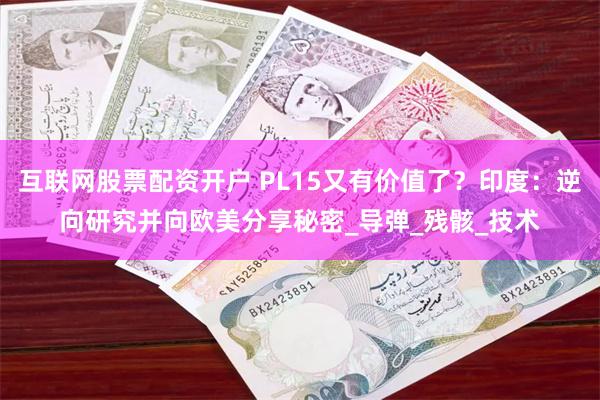 互联网股票配资开户 PL15又有价值了？印度：逆向研究并向欧美分享秘密_导弹_残骸_技术
