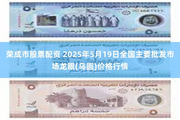 荣成市股票配资 2025年5月19日全国主要批发市场龙眼(乌圆)价格行情