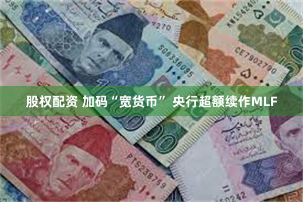 股权配资 加码“宽货币” 央行超额续作MLF