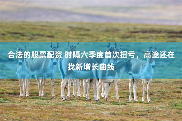 合法的股票配资 时隔六季度首次扭亏，高途还在找新增长曲线