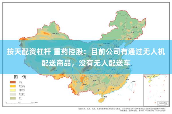 按天配资杠杆 重药控股：目前公司有通过无人机配送商品，没有无人配送车