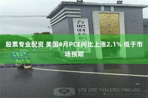股票专业配资 美国4月PCE同比上涨2.1% 低于市场预期