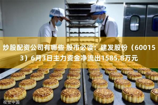 炒股配资公司有哪些 股市必读：建发股份（600153）6月3日主力资金净流出1585.8万元
