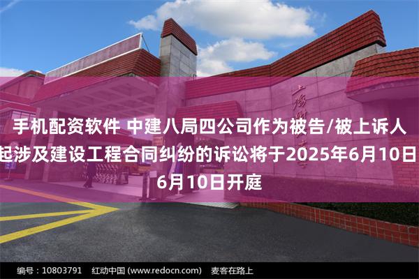 手机配资软件 中建八局四公司作为被告/被上诉人的1起涉及建设工程合同纠纷的诉讼将于2025年6月10日开庭