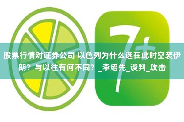 股票行情对证券公司 以色列为什么选在此时空袭伊朗？与以往有何不同？_李绍先_谈判_攻击
