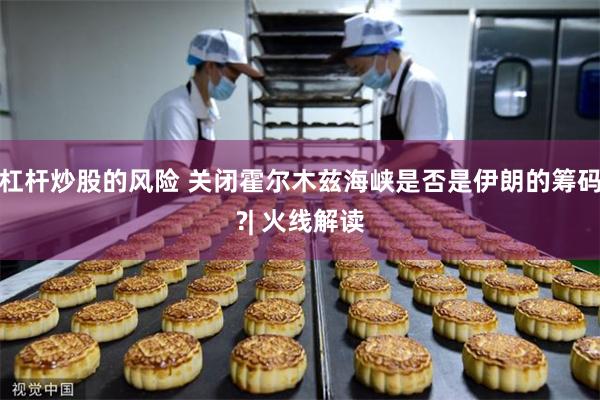 杠杆炒股的风险 关闭霍尔木兹海峡是否是伊朗的筹码?| 火线解读