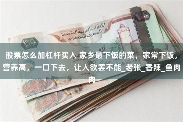 股票怎么加杠杆买入 家乡最下饭的菜，家常下饭，营养高，一口下去，让人欲罢不能_老张_香辣_鱼肉