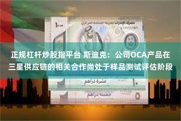 正规杠杆炒股指平台 斯迪克：公司OCA产品在三星供应链的相关合作尚处于样品测试评估阶段